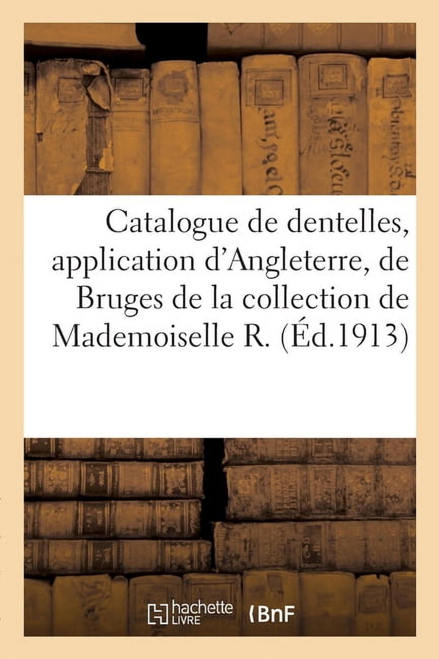 Catalogue de dentelles anciennes, application d'Angleterre, de Bruges, Bruxelles, Chantilly: robes en Bruges, en point Ã , (Paperback)