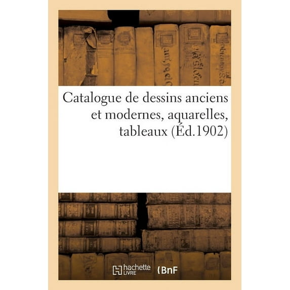 Catalogue de Dessins Anciens Et Modernes, Aquarelles, Tableaux, (Paperback)