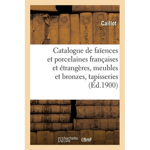 Catalogue de Faïences Et Porcelaines Anciennes Françaises Et Ãtrangères, Meubles Et Bronzes: Tapisseries Anciennes, (Paperback)