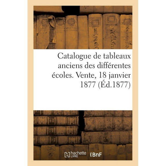 Catalogue de Tableaux Anciens Des Différentes Écoles. Vente, 18 Janvier 1877 (Paperback)
