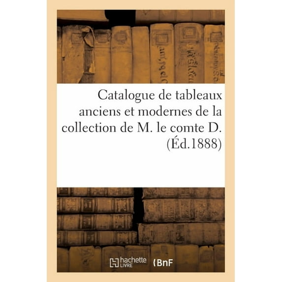 Catalogue de Tableaux Anciens Et Modernes de la Collection de M. Le Comte D., (Paperback)
