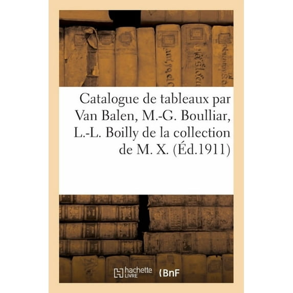 Catalogue de Tableaux Anciens Par Van Balen, Mlle M.-G. Boulliar, L.-L. Boilly: de la Collection de M. X. (Paperback)