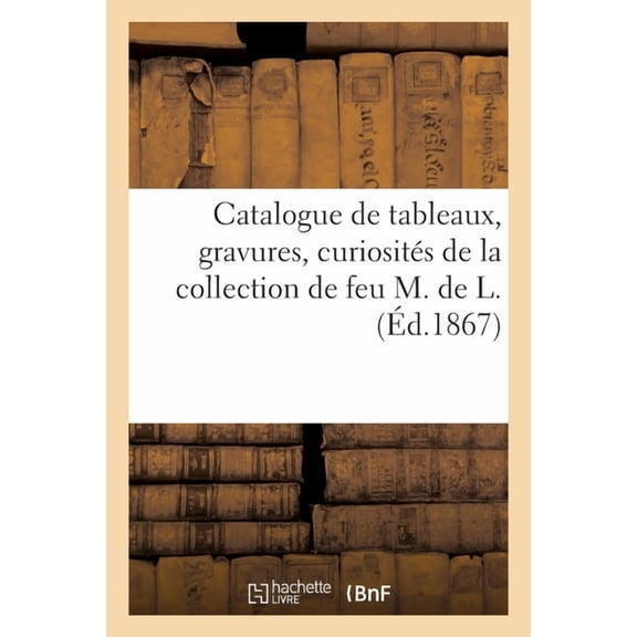 Catalogue de Tableaux, Gravures, Curiosits de la Collection de Feu M. de L., (Paperback)