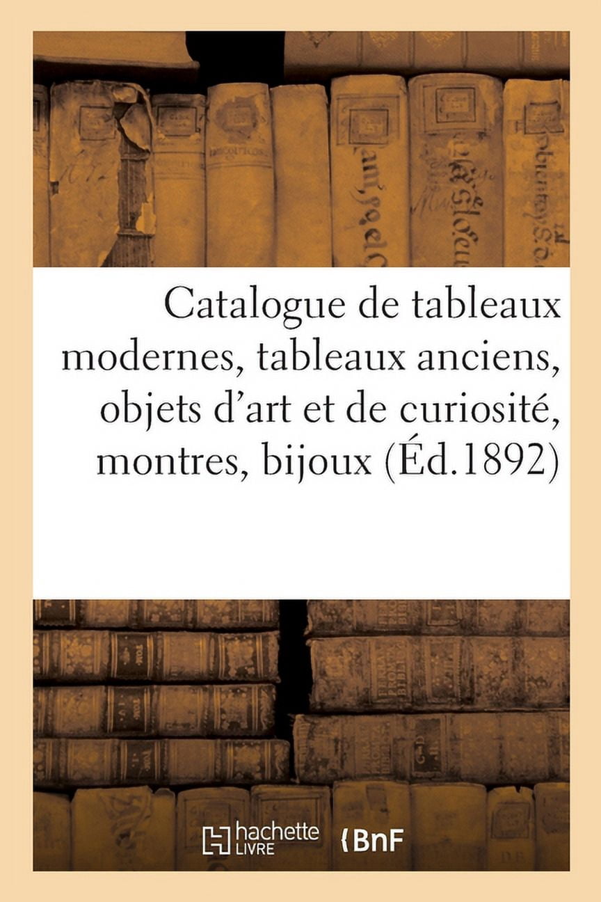 Catalogue de tableaux modernes et anciens, objets d'art et de curiositÃ©, montres: bijoux, miniatures, faÃ¯ences, porcelai, (Paperback)