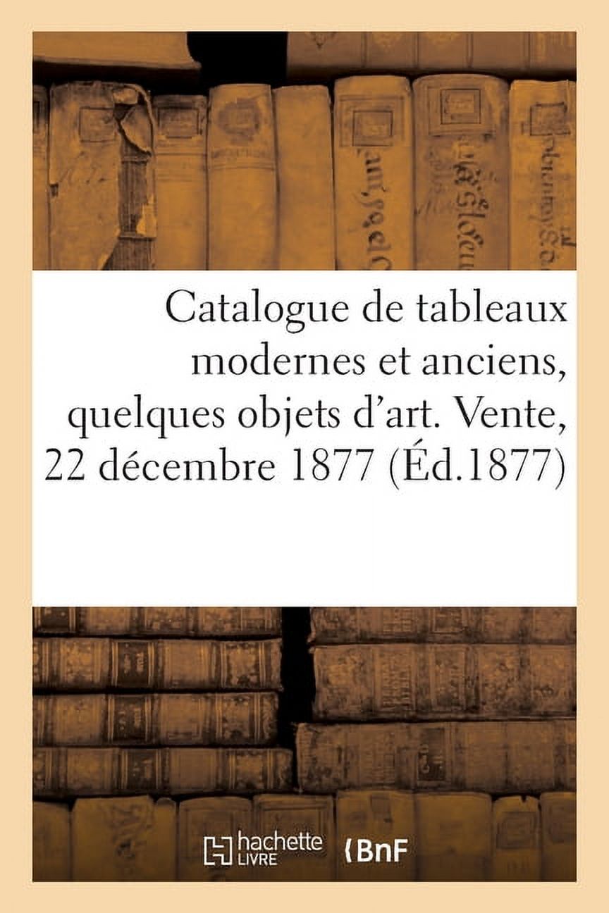 Catalogue de Tableaux Modernes Et Anciens, Quelques Objets d'Art. Vente, 22 Décembre 1877 (Paperback) - image 1 of 1