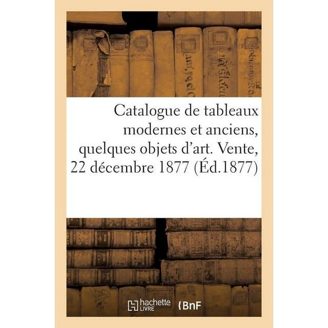 Catalogue de Tableaux Modernes Et Anciens, Quelques Objets d'Art. Vente, 22 Décembre 1877 (Paperback)