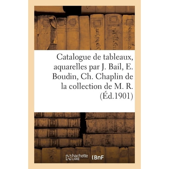 Catalogue de tableaux modernes et aquarelles par Joseph Bail, E. Boudin, Ch. Chaplin: de la collection de M. R., (Paperback)