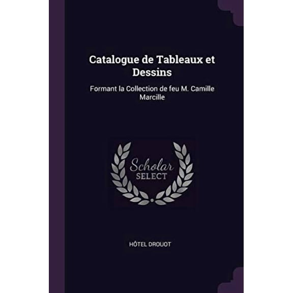 Catalogue de Tableaux et Dessins: Formant la Collection de feu M. Camille Marcille Paperback 1377320235 9781377320236 Htel Drouot