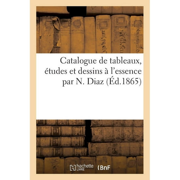 Catalogue de Tableaux, Ãtudes Et Dessins à l'Essence Par N. Diaz, (Paperback)