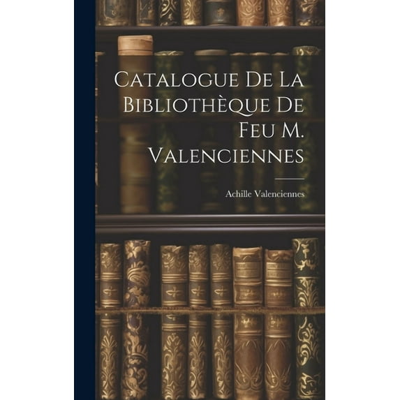 Catalogue de la Bibliothèque de feu M. Valenciennes (Hardcover)