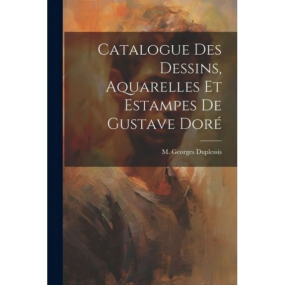 Catalogue des Dessins, Aquarelles et Estampes de Gustave Doré (Paperback)