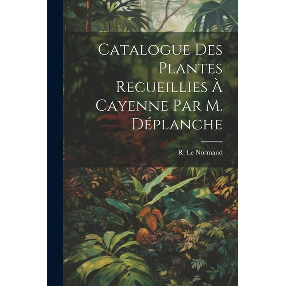 Catalogue des Plantes Recueillies à Cayenne par M. Déplanche (Paperback)
