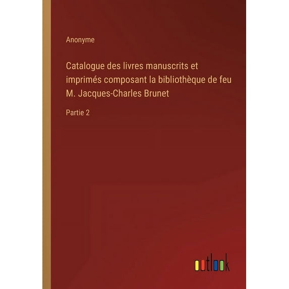 Catalogue des livres manuscrits et imprimés composant la bibliothèque de feu M. Jacques-Charles Brunet : Partie 2 (Paperback)