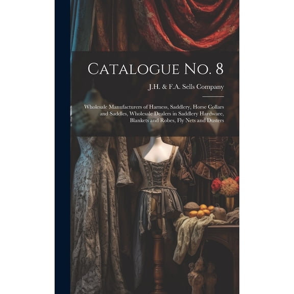 Catalogue no. 8: Wholesale Manufacturers of Harness, Saddlery, Horse Collars and Saddles, Wholesale Dealers in Saddlery Hardware, Blankets and Robes, fly Nets and Dusters (Hardcover)