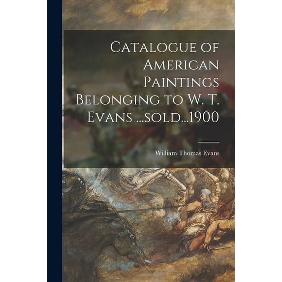 Catalogue of American Paintings Belonging to W. T. Evans ...sold...1900 (Paperback)