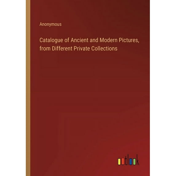 Catalogue of Ancient and Modern Pictures, from Different Private Collections (Paperback)