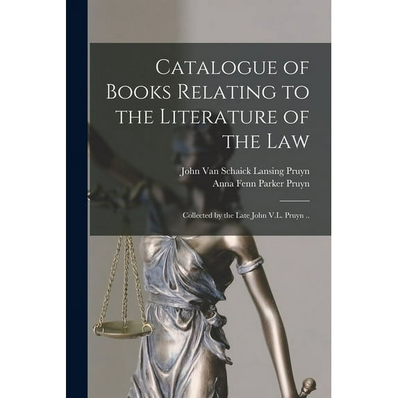 Catalogue of Books Relating to the Literature of the Law: Collected by the Late John V.L. Pruyn .. (Paperback)