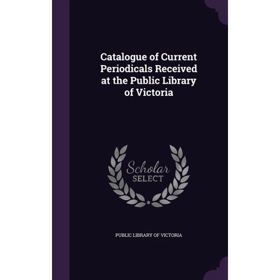 Catalogue of Current Periodicals Received at the Public Library of Victoria (Hardcover)