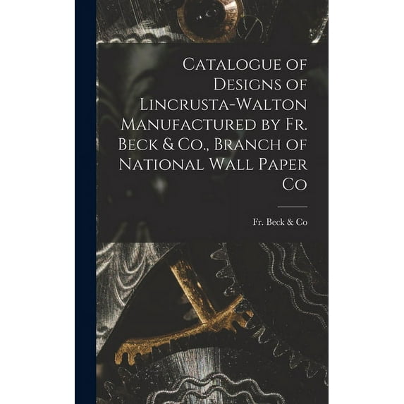 Catalogue of Designs of Lincrusta-Walton Manufactured by Fr. Beck & Co., Branch of National Wall Paper Co (Hardcover)