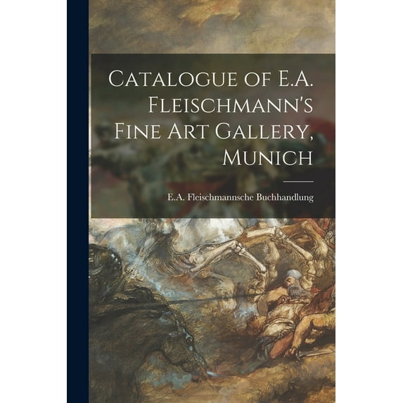 Catalogue of E.A. Fleischmann's Fine Art Gallery, Munich, (Paperback)