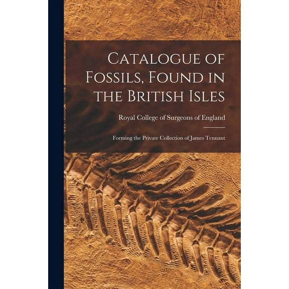 Catalogue of Fossils, Found in the British Isles: Forming the Private Collection of James Tennant (Paperback)
