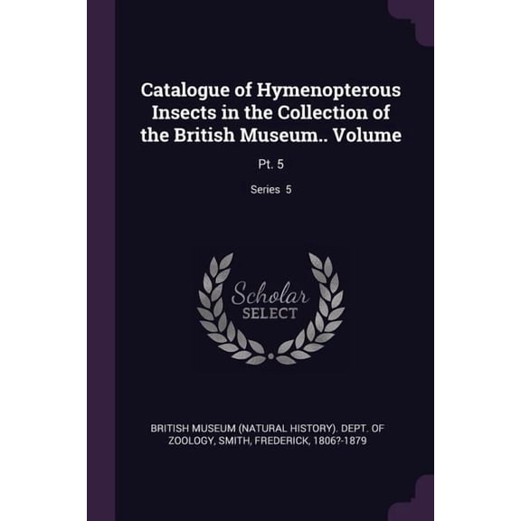 Catalogue of Hymenopterous Insects in the Collection of the British Museum.. Volume : Pt. 5; Series 5 (Paperback)