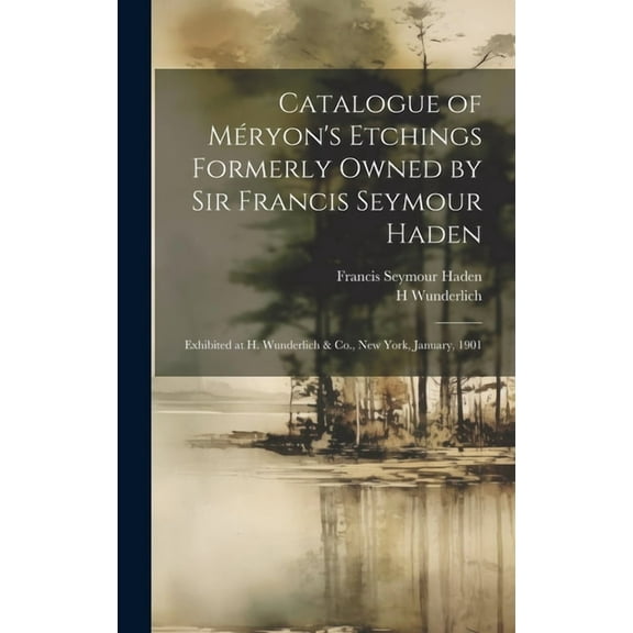 Catalogue of Mryon's Etchings Formerly Owned by Sir Francis Seymour Haden: Exhibited at H. Wunderlich & Co., New York, January, 1901 (Hardcover)