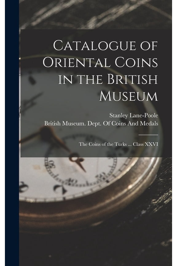 Catalogue of Oriental Coins in the British Museum: The Coins of the Turks ... Class XXVI, (Hardcover)