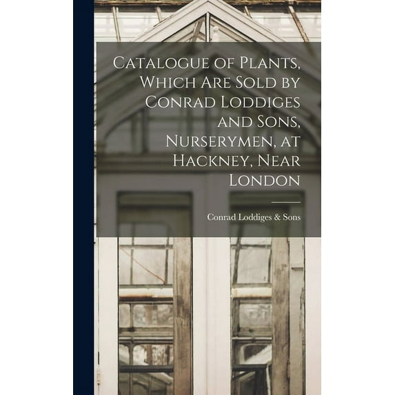 Catalogue of Plants, Which Are Sold by Conrad Loddiges and Sons, Nurserymen, at Hackney, Near London (Hardcover)