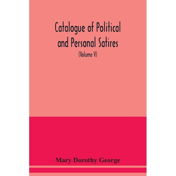Catalogue of Political and Personal Satires; Preserved in the Department of prints and Drawings in the British Museum (V, (Paperback)