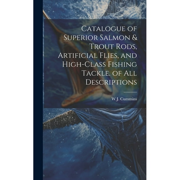 Catalogue of Superior Salmon & Trout Rods, Artificial Flies, and High-Class Fishing Tackle. of All Descriptions (Hardcover)