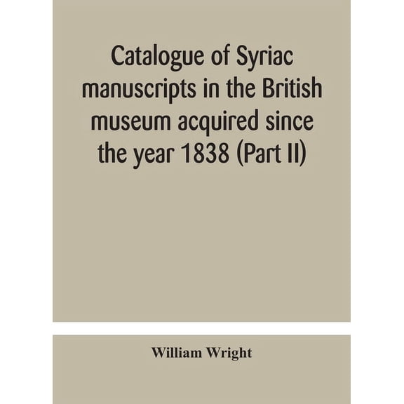 Catalogue Of Syriac Manuscripts In The British Museum Acquired Since The Year 1838 (Part Ii), (Hardcover)