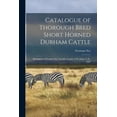 thumbnail image 1 of Catalogue of Thorough Bred Short Horned Durham Cattle [microform]: Belonging to Freeman Nye, Lacolle, County of St. Johns, C.E., 1865 (Paperback), 1 of 1