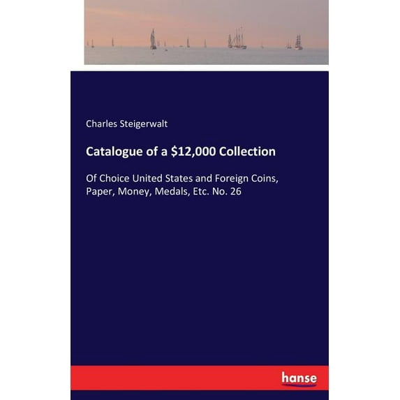 Catalogue of a $12,000 Collection: Of Choice United States and Foreign Coins, Paper, Money, Medals, Etc. No. 26, (Paperback)