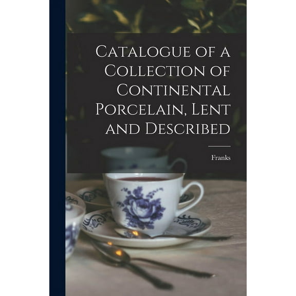 Catalogue of a Collection of Continental Porcelain, Lent and Described (Paperback)