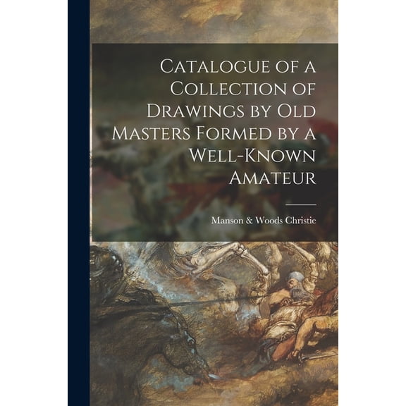 Catalogue of a Collection of Drawings by Old Masters Formed by a Well-known Amateur (Paperback)