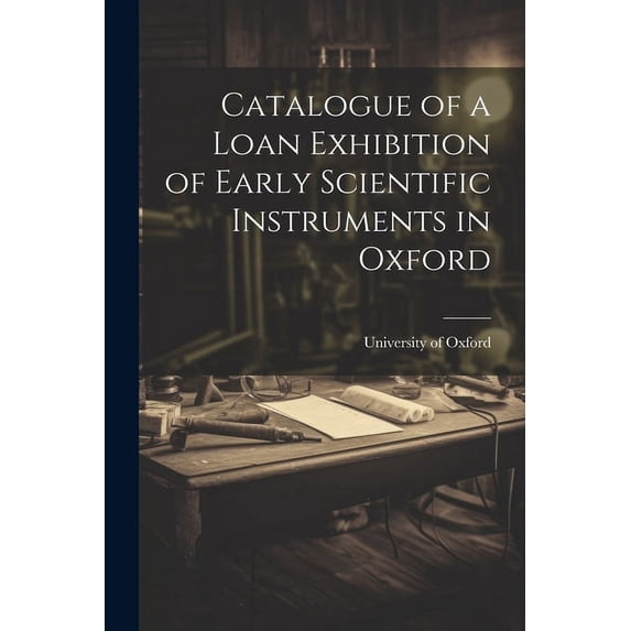 Catalogue of a Loan Exhibition of Early Scientific Instruments in Oxford (Paperback)