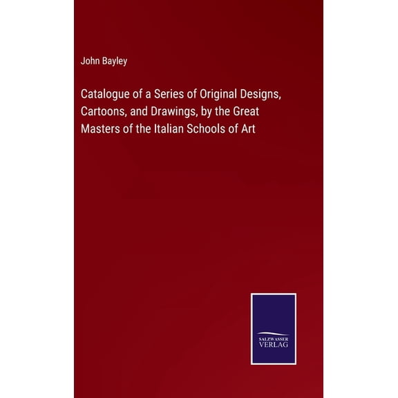 Catalogue of a Series of Original Designs, Cartoons, and Drawings, by the Great Masters of the Italian Schools of Art (Hardcover)