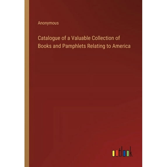 Catalogue of a Valuable Collection of Books and Pamphlets Relating to America, (Paperback)