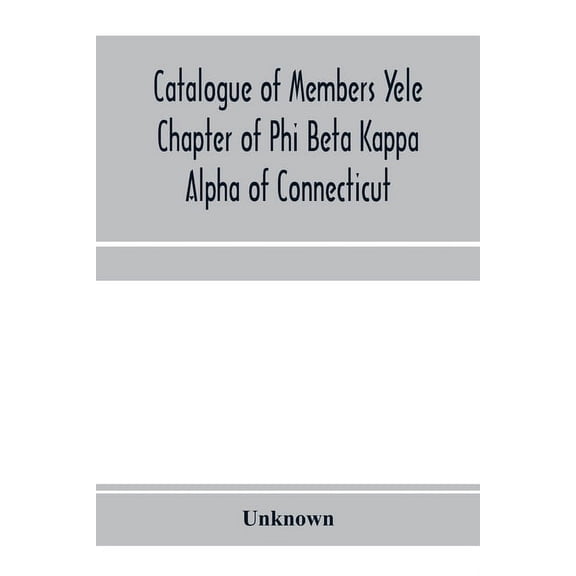 Catalogue of members Yele Chapter of Phi Beta Kappa Alpha of Connecticut, (Paperback)