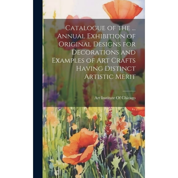 Catalogue of the ... Annual Exhibition of Original Designs for Decorations and Examples of Art Crafts Having Distinct Artistic Merit (Hardcover)