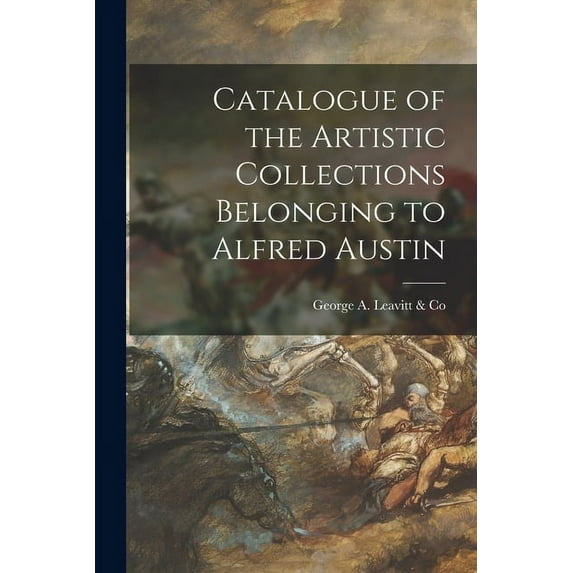 Catalogue of the Artistic Collections Belonging to Alfred Austin (Paperback)