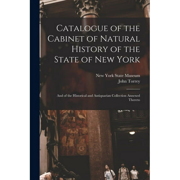 Catalogue of the Cabinet of Natural History of the State of New York : and of the Historical and Antiquarian Collection Annexed Thereto (Paperback)