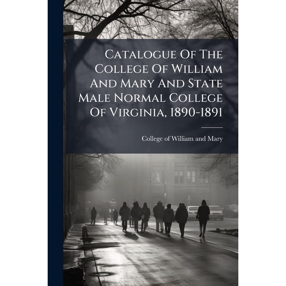Catalogue Of The College Of William And Mary And State Male Normal College Of Virginia, 1890-1891 (Paperback)