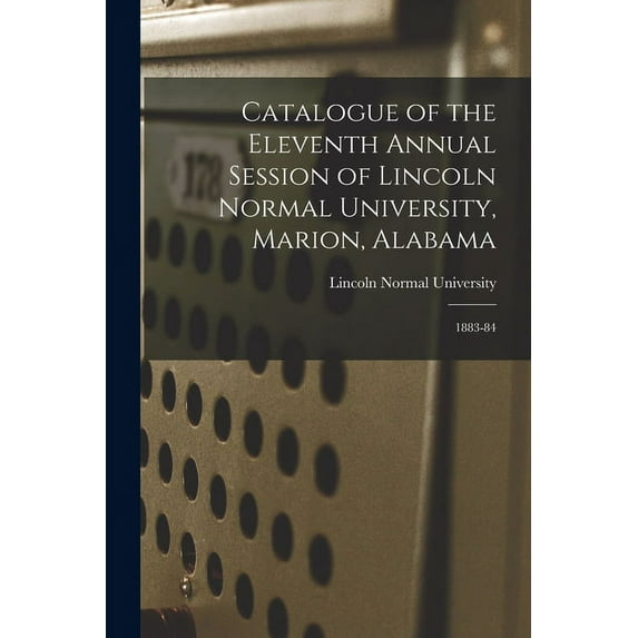 Catalogue of the Eleventh Annual Session of Lincoln Normal University, Marion, Alabama: 1883-84, (Paperback)