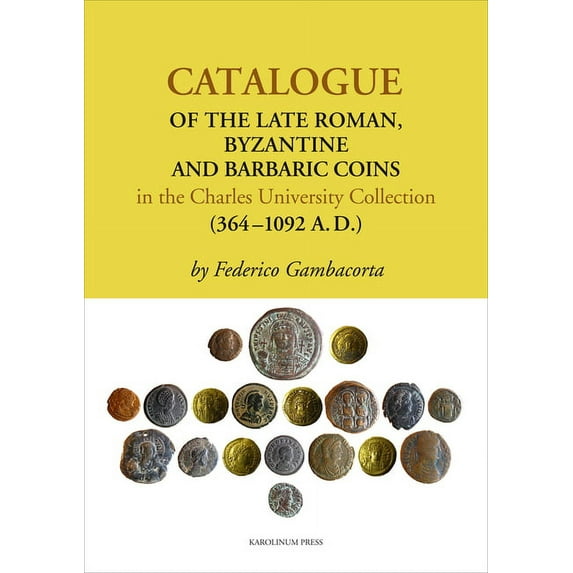 Catalogue of the Late Roman, Byzantine and Barbaric Coins in the Charles University Collection (364-1092 A. D.) (Paperback)