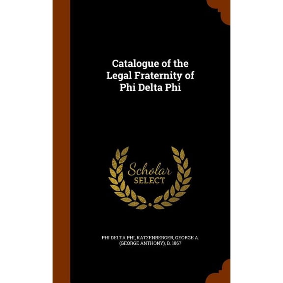 Catalogue of the Legal Fraternity of Phi Delta Phi (Hardcover)