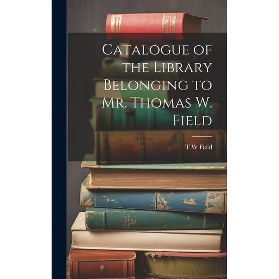 Catalogue of the Library Belonging to Mr. Thomas W. Field (Hardcover)