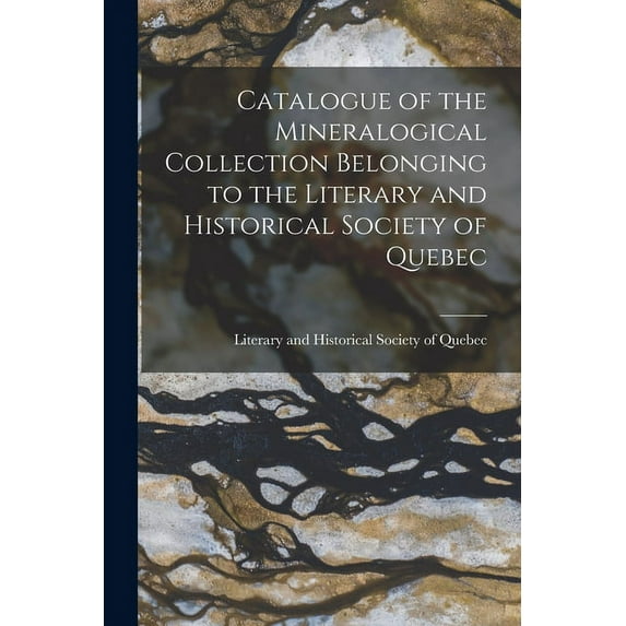Catalogue of the Mineralogical Collection Belonging to the Literary and Historical Society of Quebec [microform] (Paperback)
