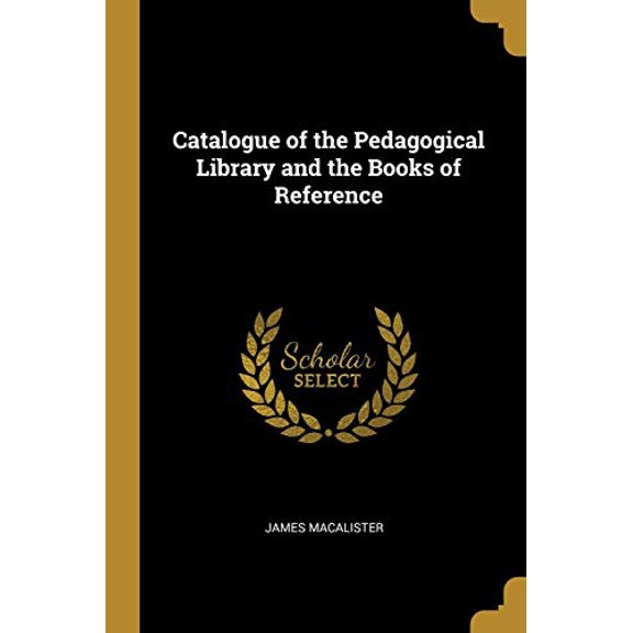 Catalogue of the Pedagogical Library and the Books of Reference Paperback 0469089237 9780469089235 James MacAlister